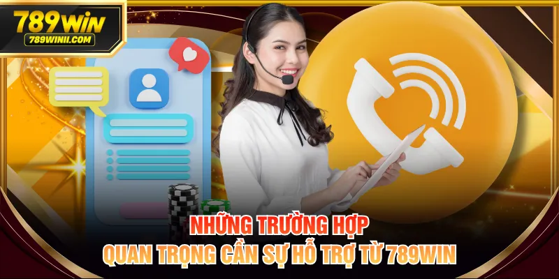 Những trường hợp quan trọng cần sự hỗ trợ từ 789WIN